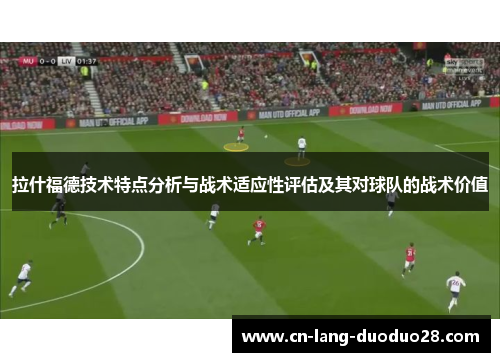 拉什福德技术特点分析与战术适应性评估及其对球队的战术价值
