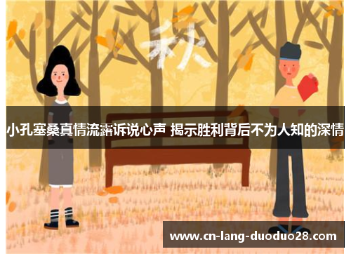 小孔塞桑真情流露诉说心声 揭示胜利背后不为人知的深情