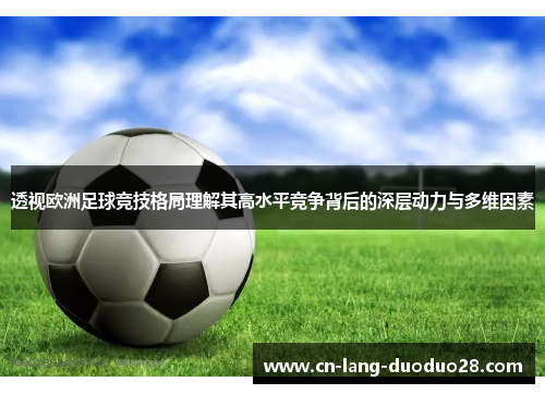 透视欧洲足球竞技格局理解其高水平竞争背后的深层动力与多维因素