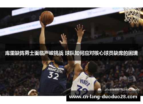库里缺阵勇士面临严峻挑战 球队如何应对核心球员缺席的困境 库里缺阵勇士面临严峻挑战 球队如何应对核心球员缺席的困境