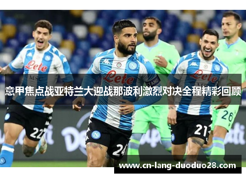意甲焦点战亚特兰大迎战那波利激烈对决全程精彩回顾 意甲焦点战亚特兰大迎战那波利激烈对决全程精彩回顾