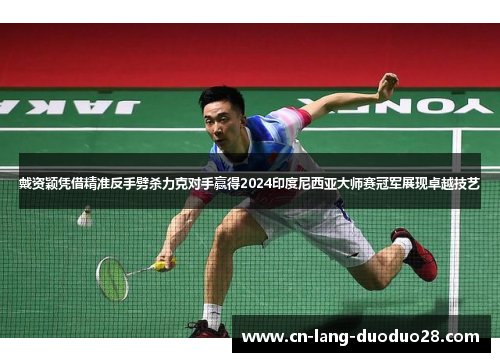 戴资颖凭借精准反手劈杀力克对手赢得2024印度尼西亚大师赛冠军展现卓越技艺 戴资颖凭借精准反手劈杀力克对手赢得2024印度尼西亚大师赛冠军展现卓越技艺