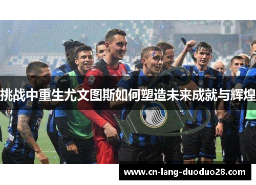 挑战中重生尤文图斯如何塑造未来成就与辉煌