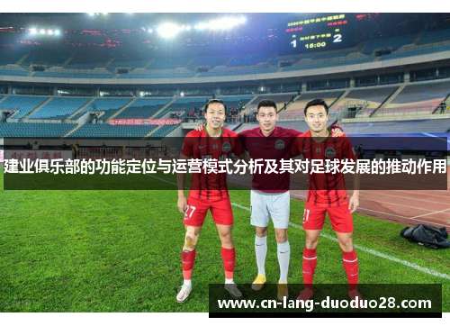 建业俱乐部的功能定位与运营模式分析及其对足球发展的推动作用