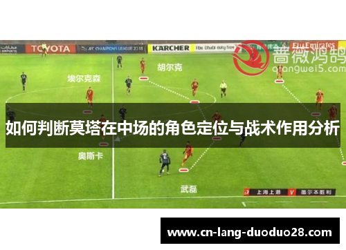 如何判断莫塔在中场的角色定位与战术作用分析