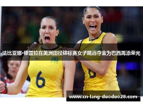 法比亚娜·穆雷拉在美洲田径锦标赛女子跳远夺金为巴西再添荣光