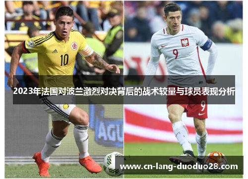 2023年法国对波兰激烈对决背后的战术较量与球员表现分析 2023年法国对波兰激烈对决背后的战术较量与球员表现分析