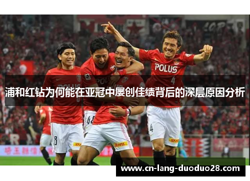 浦和红钻为何能在亚冠中屡创佳绩背后的深层原因分析 浦和红钻为何能在亚冠中屡创佳绩背后的深层原因分析