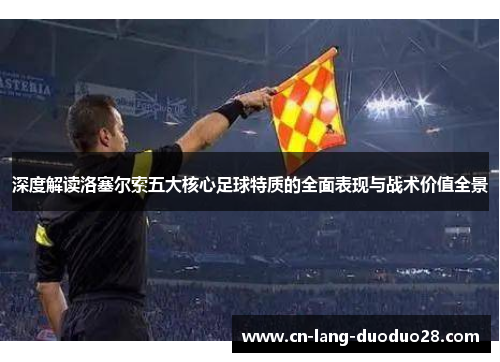 深度解读洛塞尔索五大核心足球特质的全面表现与战术价值全景 深度解读洛塞尔索五大核心足球特质的全面表现与战术价值全景