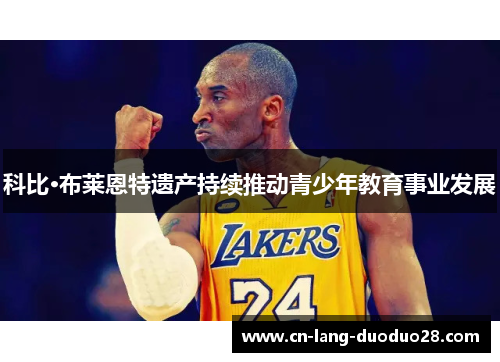 科比·布莱恩特遗产持续推动青少年教育事业发展 科比·布莱恩特遗产持续推动青少年教育事业发展