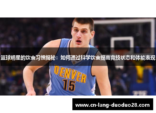 篮球明星的饮食习惯揭秘：如何通过科学饮食提高竞技状态和体能表现