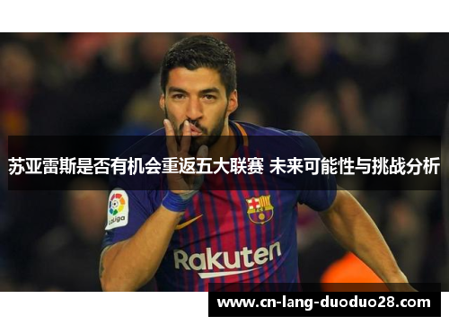 苏亚雷斯是否有机会重返五大联赛 未来可能性与挑战分析