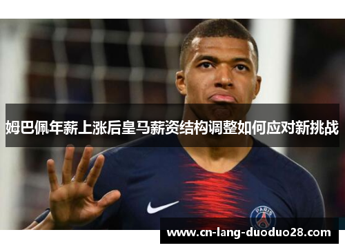 姆巴佩年薪上涨后皇马薪资结构调整如何应对新挑战