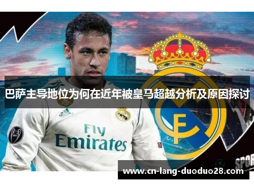 巴萨主导地位为何在近年被皇马超越分析及原因探讨 巴萨主导地位为何在近年被皇马超越分析及原因探讨