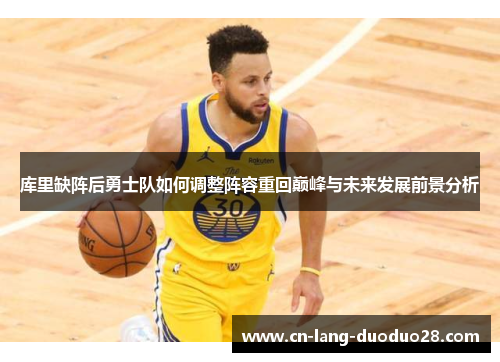 库里缺阵后勇士队如何调整阵容重回巅峰与未来发展前景分析