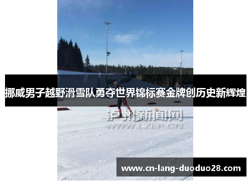挪威男子越野滑雪队勇夺世界锦标赛金牌创历史新辉煌 挪威男子越野滑雪队勇夺世界锦标赛金牌创历史新辉煌