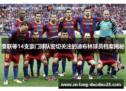 曼联等14支豪门球队密切关注的迪布林球员档案揭秘