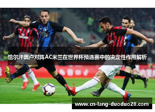 恰尔汗奥卢对阵AC米兰在世界杯预选赛中的决定性作用解析