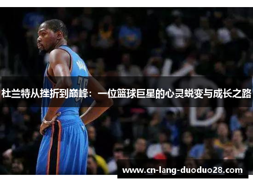 杜兰特从挫折到巅峰：一位篮球巨星的心灵蜕变与成长之路