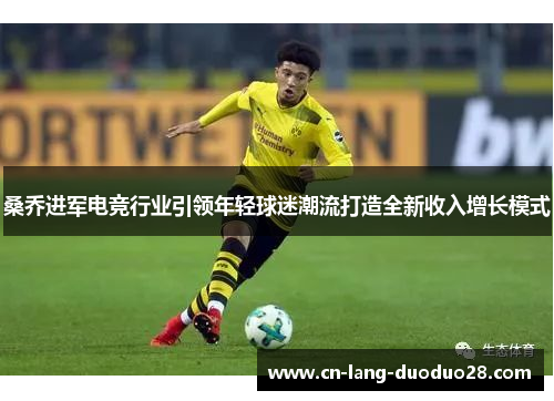 桑乔进军电竞行业引领年轻球迷潮流打造全新收入增长模式