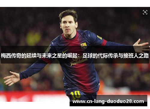 梅西传奇的延续与未来之星的崛起：足球的代际传承与接班人之路