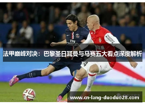 法甲巅峰对决:巴黎圣日耳曼与马赛五大看点深度解析 法甲巅峰对决:巴黎圣日耳曼与马赛五大看点深度解析