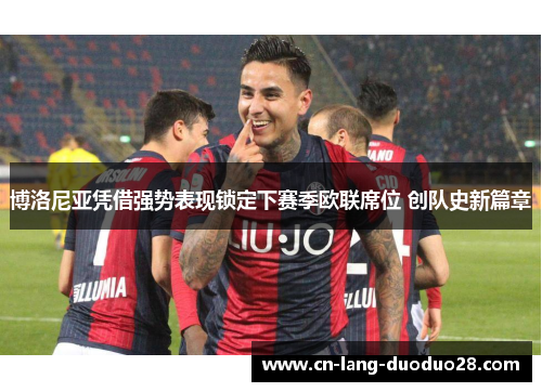 博洛尼亚凭借强势表现锁定下赛季欧联席位 创队史新篇章 博洛尼亚凭借强势表现锁定下赛季欧联席位 创队史新篇章