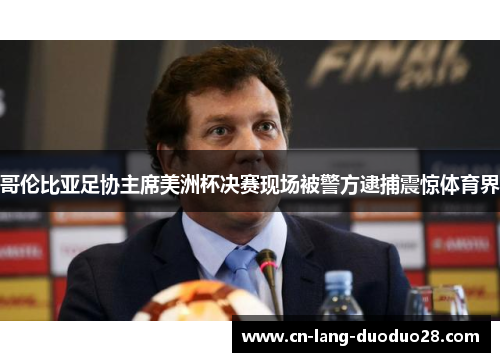 哥伦比亚足协主席美洲杯决赛现场被警方逮捕震惊体育界