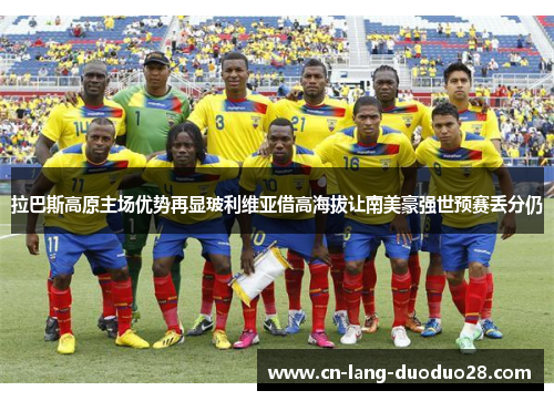 拉巴斯高原主场优势再显玻利维亚借高海拔让南美豪强世预赛丢分仍