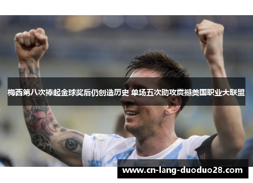 梅西第八次捧起金球奖后仍创造历史 单场五次助攻震撼美国职业大联盟