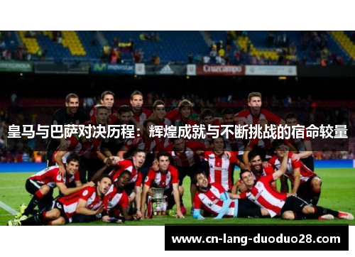 皇马与巴萨对决历程：辉煌成就与不断挑战的宿命较量