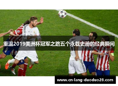 重温2019美洲杯冠军之路五个永载史册的经典瞬间