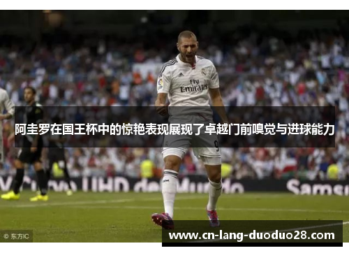 阿圭罗在国王杯中的惊艳表现展现了卓越门前嗅觉与进球能力 阿圭罗在国王杯中的惊艳表现展现了卓越门前嗅觉与进球能力